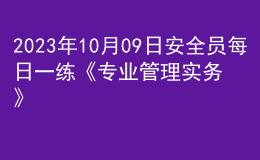 2023年10月09日安全员每日一练《专业管理实务》