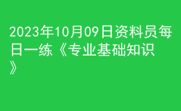 2023年10月09日资料员每日一练《专业基础知识》