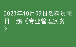 2023年10月09日资料员每日一练《专业管理实务》