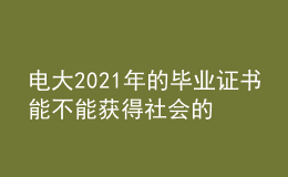 电大2021年的毕业证书能不能获得社会的广泛认可