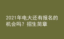 2021年电大还有报名的机会吗？招生简章从哪里查询