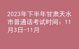 2023年下半年甘肃天水市普通话考试时间：11月3日-11月5日