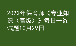 2023年保育师《专业知识（高级）》每日一练试题10月29日