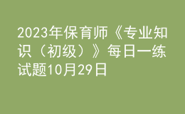 2023年保育师《专业知识（初级）》每日一练试题10月29日