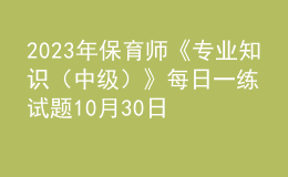 2023年保育师《专业知识（中级）》每日一练试题10月30日