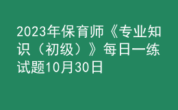 2023年保育师《专业知识（初级）》每日一练试题10月30日