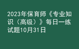 2023年保育师《专业知识（高级）》每日一练试题10月31日