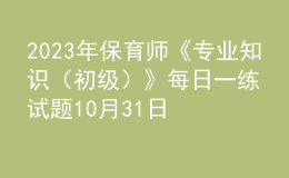 2023年保育师《专业知识（初级）》每日一练试题10月31日