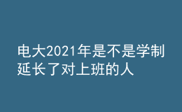 电大2021年是不是学制延长了对上班的人有影响吗？