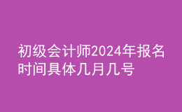 初级会计师202024年报名时间 具体几月几号