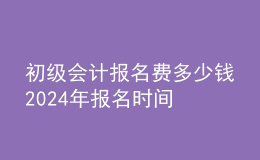 初级会计报名费多少钱 202024年报名时间