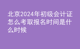 北京202024年初级会计证怎么考取 报名时间是什么时候