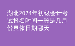 湖北202024年初级会计考试报名时间一般是几月份 具体日期哪天