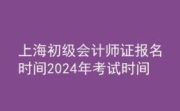 上海初级会计师证报名时间202024年考试时间