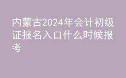 内蒙古202024年会计初级证报名入口 什么时候报考