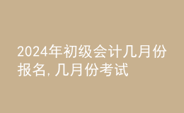 202024年初级会计几月份报名,几月份考试