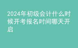 202024年初级会计什么时候开考 报名时间哪天开启