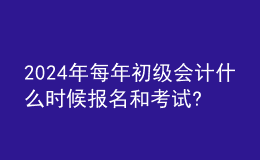 202024年每年初级会计什么时候报名和考试?