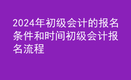 202024年初级会计的报名条件和时间初级会计报名流程