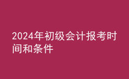 2024年初级会计报考时间和条件
