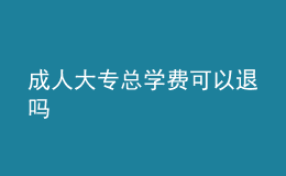 成人大专总学费可以退吗