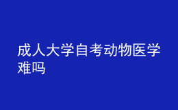 成人大学自考动物医学难吗