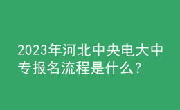 2023年河北中央电大中专报名流程是什么？