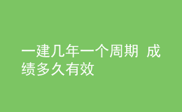 一建几年一个周期 成绩多久有效