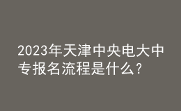 2023年天津中央电大中专报名流程是什么？