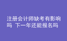 注册会计师缺考有影响吗 下一年还能报名吗