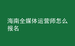 海南全媒体运营师怎么报名