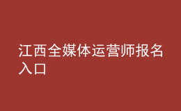 江西全媒体运营师报名入口