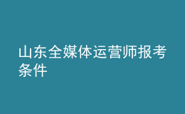 山东全媒体运营师报考条件