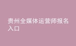 贵州全媒体运营师报名入口