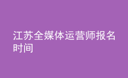 江苏全媒体运营师报名时间