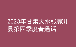 2023年甘肃天水张家川县第四季度普通话考试报名时间11月2日起