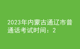 2023年内蒙古通辽市普通话考试时间：2023年11月10日