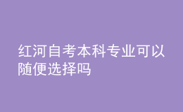 红河自考本科专业可以随便选择吗 