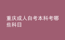 重庆成人自考本科考哪些科目 