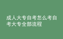 成人大专自考怎么考 自考大专全部流程 