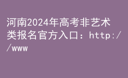 河南2024年高考非艺术类报名官方入口：http://www.haeea.cn