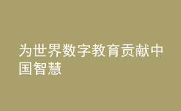 为世界数字教育贡献中国智慧