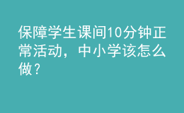 保障学生课间10分钟正常活动，中小学该怎么做？