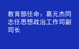 教育部任命：葛元杰同志任思想政治工作司副司长