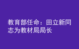 教育部任命：田立新同志为教材局局长