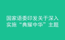 国家语委印发关于深入实施“典耀中华”主题读书行动的指导意见