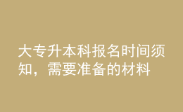 大专升本科报名时间须知，需要准备的材料 