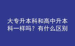 大专升本科和高中升本科一样吗？有什么区别 