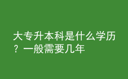 大专升本科是什么学历？一般需要几年 