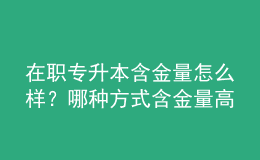 在职专升本含金量怎么样？哪种方式含金量高 